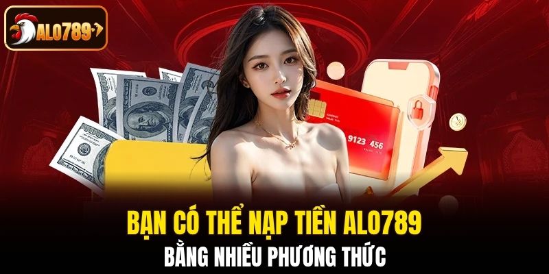 Bạn có thể nạp tiền Alo789 bằng nhiều phương thức