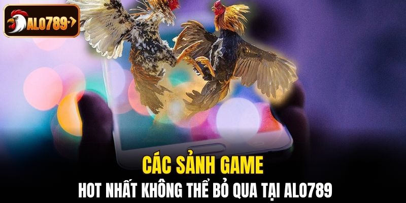Các sảnh game hot nhất không thể bỏ qua tại Alo789