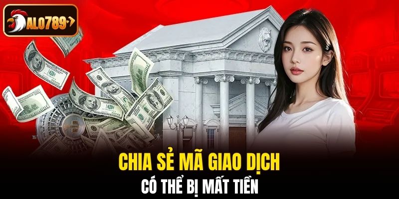 Chia sẻ mã giao dịch có thể bị mất tiền