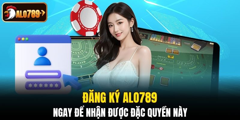Đăng ký Alo789 ngay để nhận được đặc quyền này