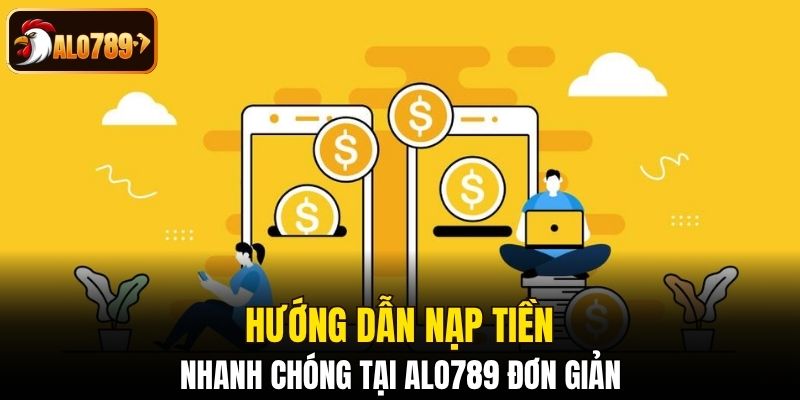 Hướng dẫn nạp tiền nhanh chóng tại Alo789 đơn giản