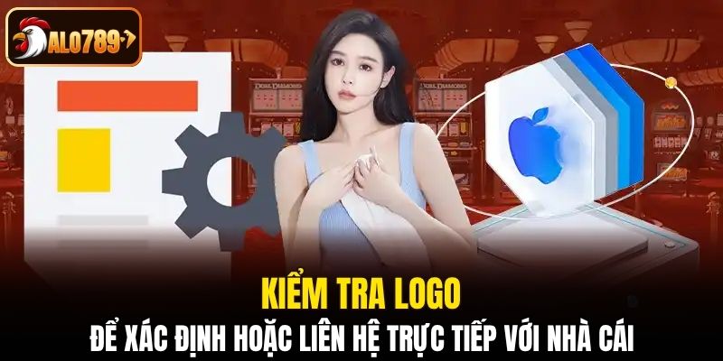 Kiểm tra logo để xác định hoặc liên hệ trực tiếp với nhà cái