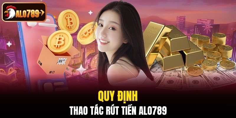 Quy định về thao tác rút tiền Alo789